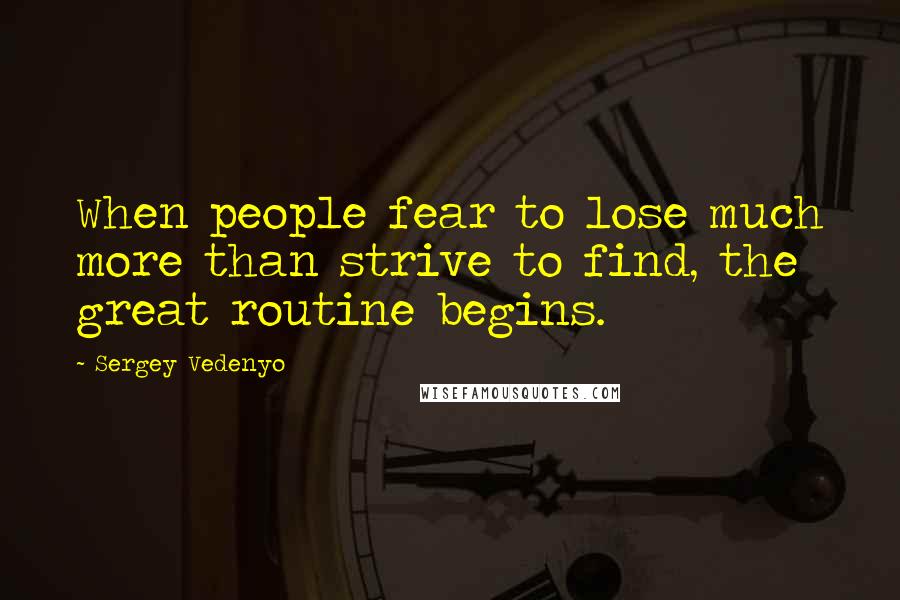 Sergey Vedenyo quotes: When people fear to lose much more than strive to find, the great routine begins.