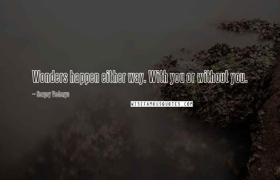 Sergey Vedenyo quotes: Wonders happen either way. With you or without you.