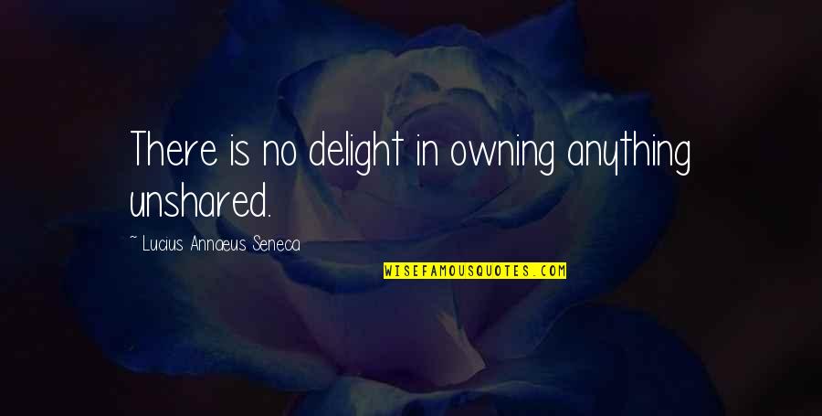Sergeyeva Quotes By Lucius Annaeus Seneca: There is no delight in owning anything unshared. Sergeyeva Quotes By Lucius Annaeus Seneca: There is no delight in owning anything unshared.