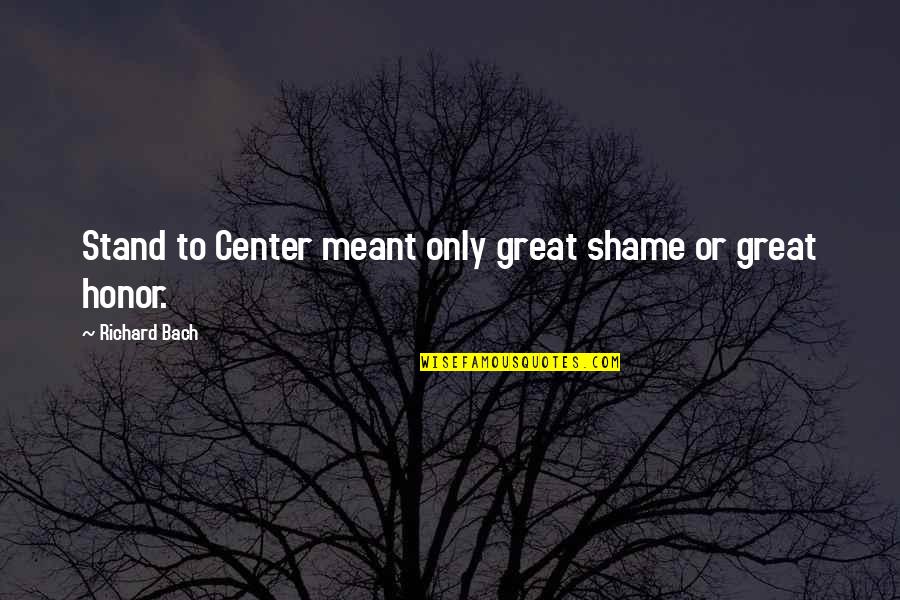Sergeyeva Quotes By Richard Bach: Stand to Center meant only great shame or Sergeyeva Quotes By Richard Bach: Stand to Center meant only great shame or