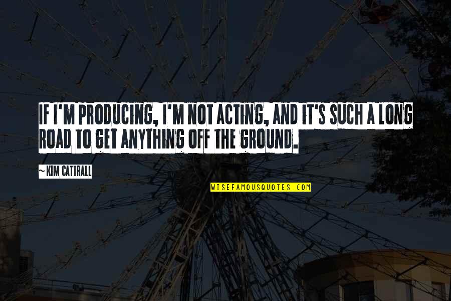 Sergi Quotes By Kim Cattrall: If I'm producing, I'm not acting, and it's Sergi Quotes By Kim Cattrall: If I'm producing, I'm not acting, and it's