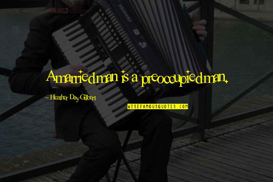 Sergije Lukac Quotes By Heather Day Gilbert: A married man is a preoccupied man. Sergije Lukac Quotes By Heather Day Gilbert: A married man is a preoccupied man.