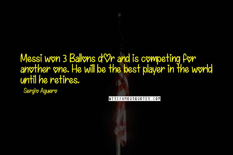 Sergio Aguero quotes: Messi won 3 Ballons d'Or and is competing for another one. He will be the best player in the world until he retires.