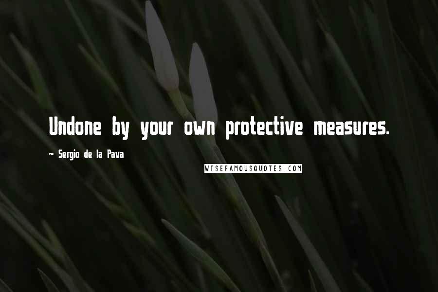 Sergio De La Pava quotes: Undone by your own protective measures.