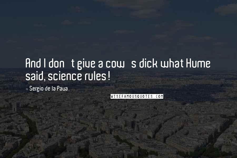 Sergio De La Pava quotes: And I don't give a cow's dick what Hume said, science rules!
