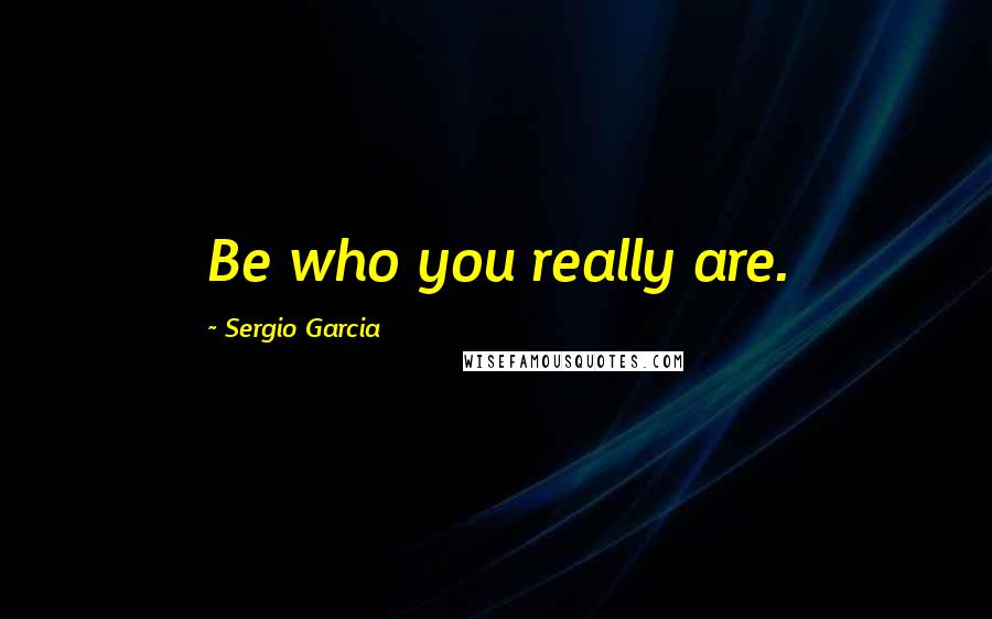 Sergio Garcia quotes: Be who you really are.