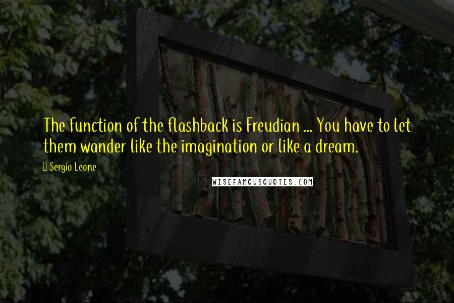 Sergio Leone quotes: The function of the flashback is Freudian ... You have to let them wander like the imagination or like a dream.