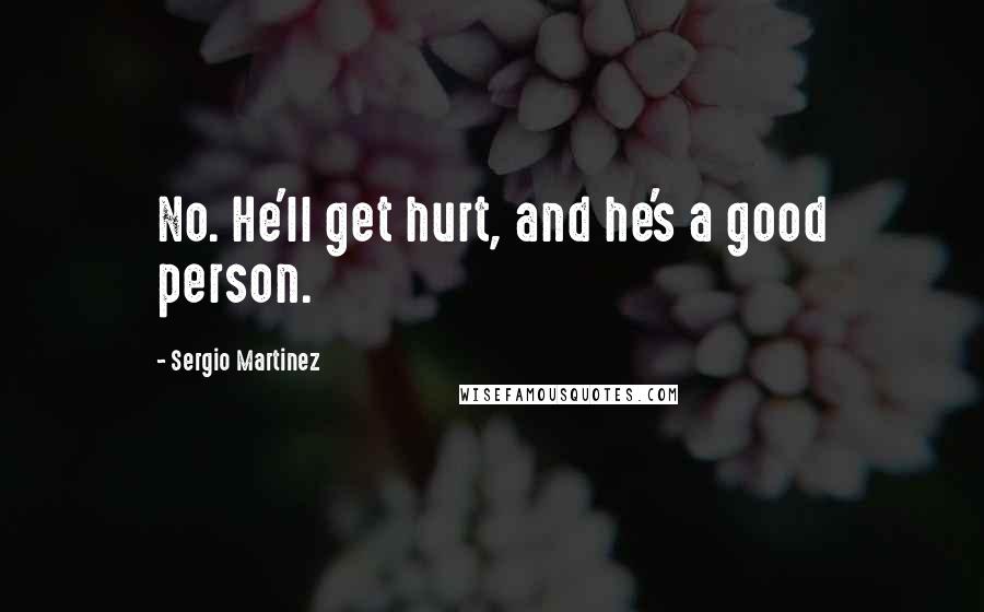Sergio Martinez quotes: No. He'll get hurt, and he's a good person.