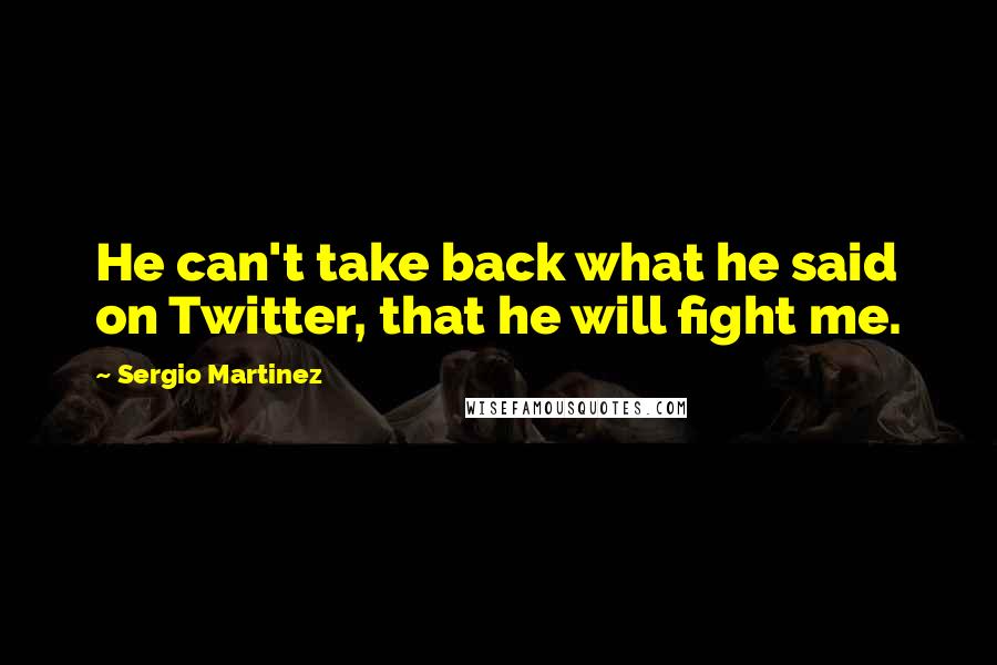 Sergio Martinez quotes: He can't take back what he said on Twitter, that he will fight me.