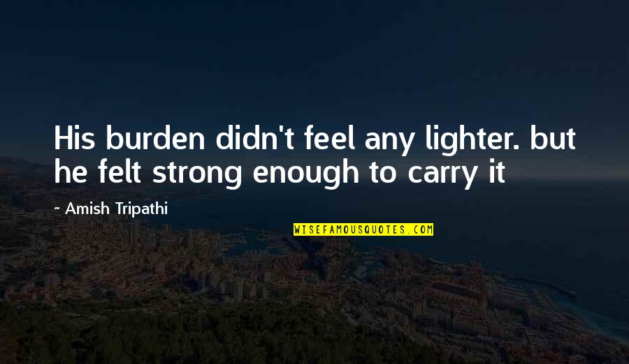 Sergio Osmena Famous Quotes By Amish Tripathi: His burden didn't feel any lighter. but he