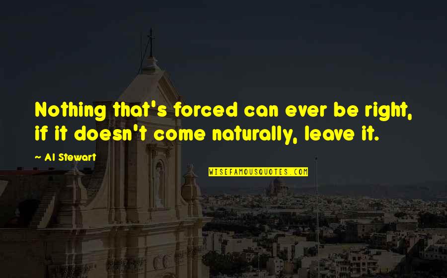 Sergio Pablos Quotes By Al Stewart: Nothing that's forced can ever be right, if