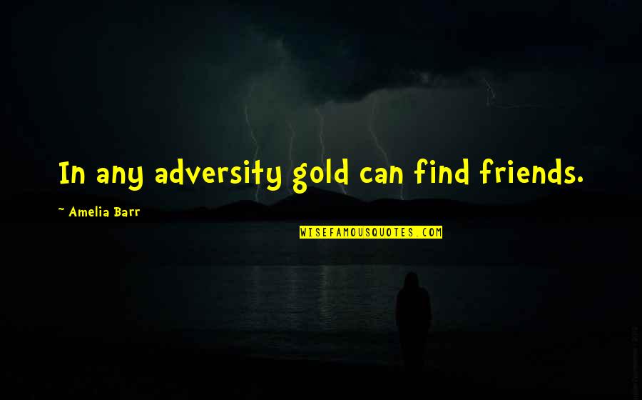 Sergio Pablos Quotes By Amelia Barr: In any adversity gold can find friends. Sergio Pablos Quotes By Amelia Barr: In any adversity gold can find friends.