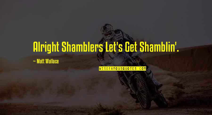 Sergio Pablos Quotes By Matt Wallace: Alright Shamblers Let's Get Shamblin'. Sergio Pablos Quotes By Matt Wallace: Alright Shamblers Let's Get Shamblin'.