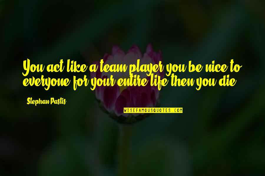 Sergio Pablos Quotes By Stephan Pastis: You act like a team player,you be nice Sergio Pablos Quotes By Stephan Pastis: You act like a team player,you be nice