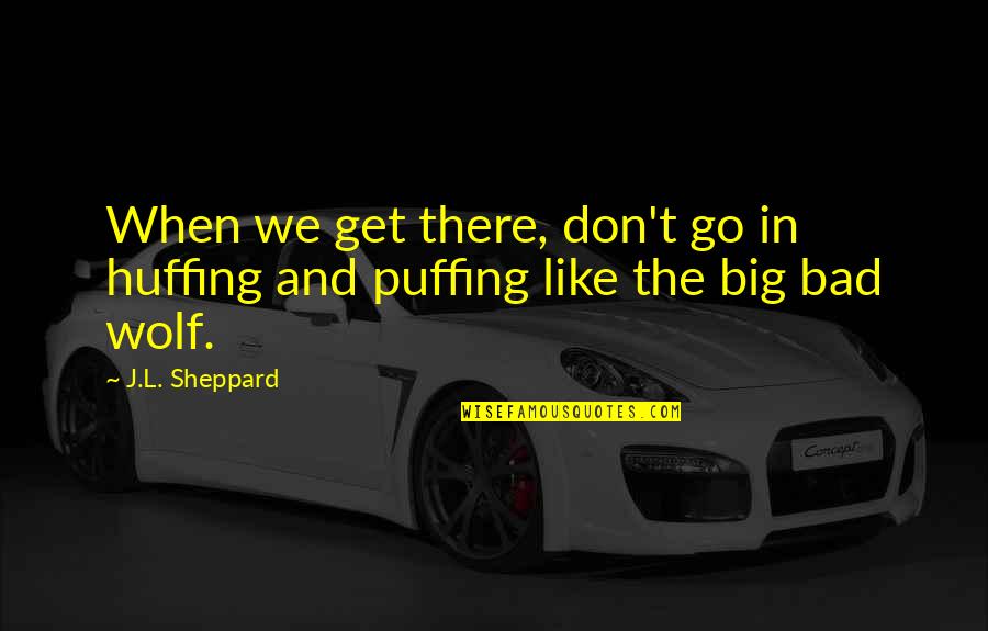 Sergio Prado El Remolino Quotes By J.L. Sheppard: When we get there, don't go in huffing