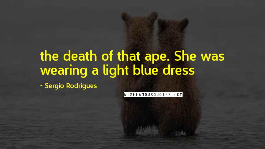 Sergio Rodrigues quotes: the death of that ape. She was wearing a light blue dress