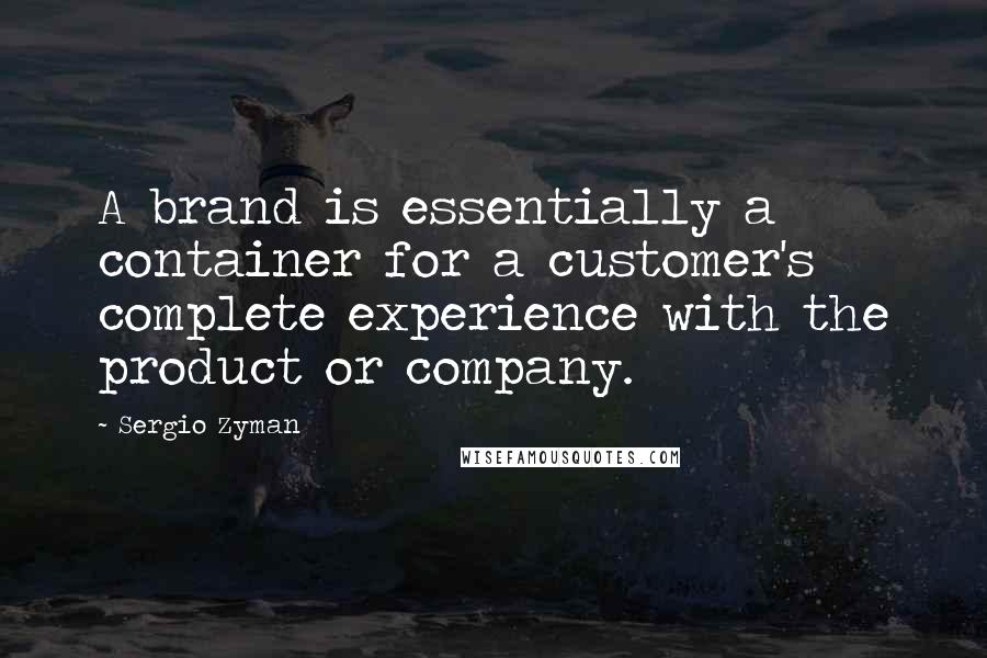 Sergio Zyman quotes: A brand is essentially a container for a customer's complete experience with the product or company.