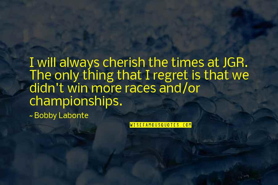 Sergiorazta Funny Quotes By Bobby Labonte: I will always cherish the times at JGR. Sergiorazta Funny Quotes By Bobby Labonte: I will always cherish the times at JGR.