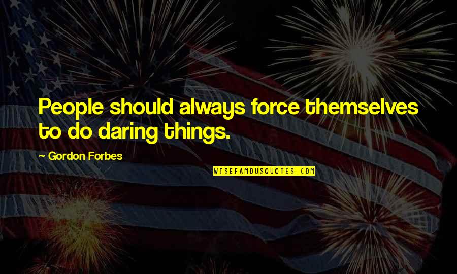 Sergiorazta Funny Quotes By Gordon Forbes: People should always force themselves to do daring Sergiorazta Funny Quotes By Gordon Forbes: People should always force themselves to do daring