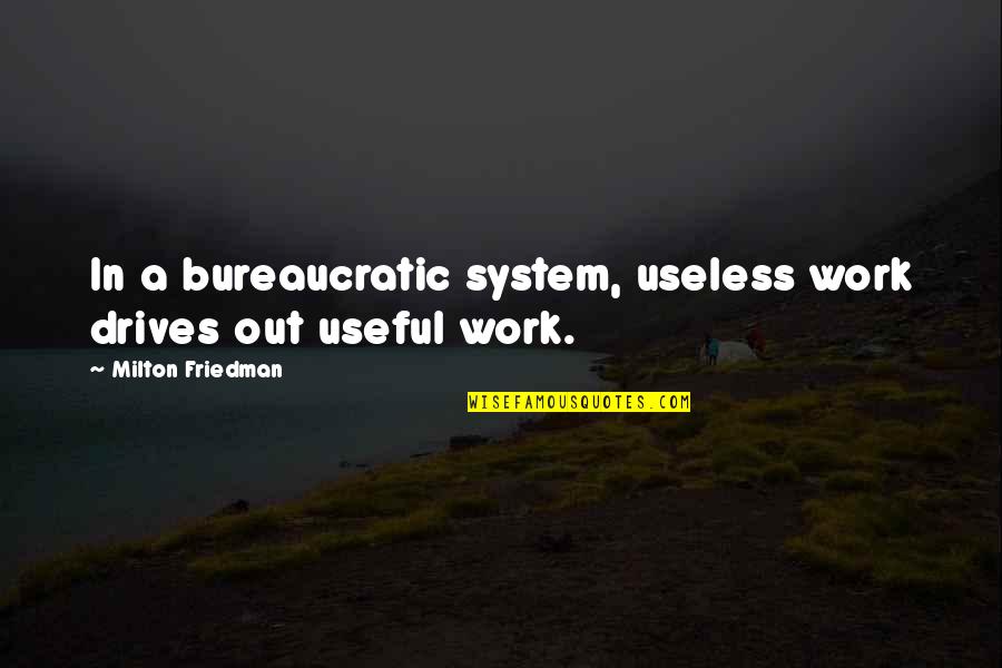Sergiorazta Funny Quotes By Milton Friedman: In a bureaucratic system, useless work drives out Sergiorazta Funny Quotes By Milton Friedman: In a bureaucratic system, useless work drives out