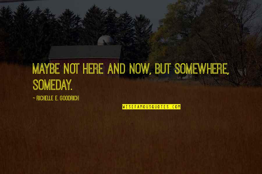 Sergiovanni Moral Leadership Quotes By Richelle E. Goodrich: Maybe not here and now, but somewhere, someday.