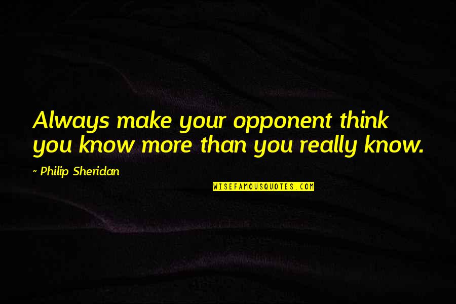 Sergiovanni Servant Quotes By Philip Sheridan: Always make your opponent think you know more Sergiovanni Servant Quotes By Philip Sheridan: Always make your opponent think you know more