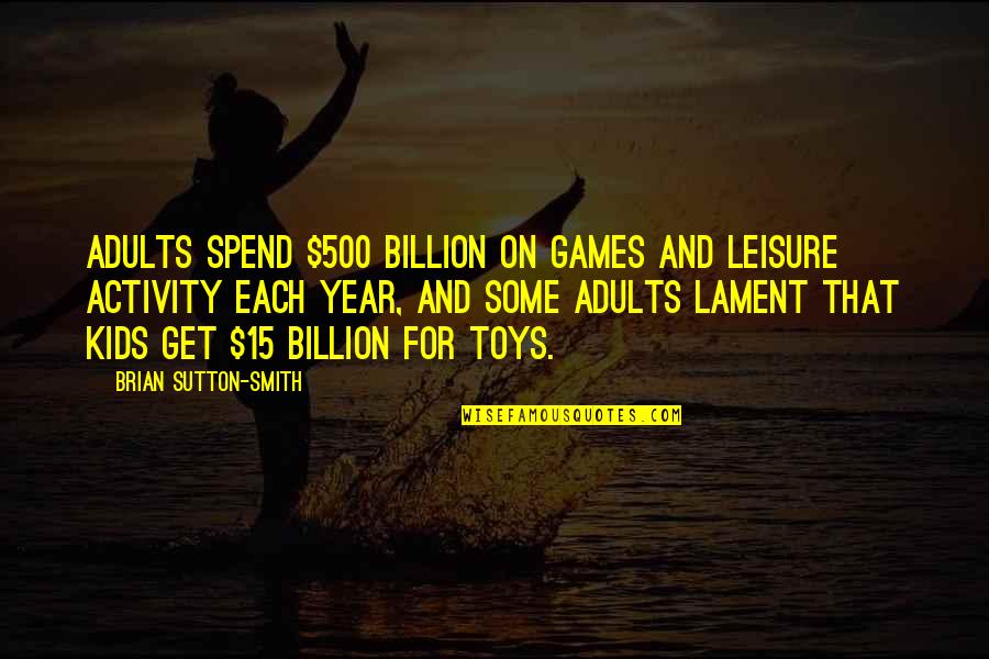 Sergis Quotes By Brian Sutton-Smith: Adults spend $500 billion on games and leisure