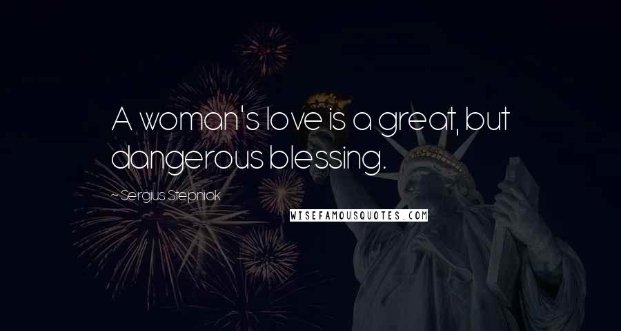 Sergius Stepniak quotes: A woman's love is a great, but dangerous blessing.