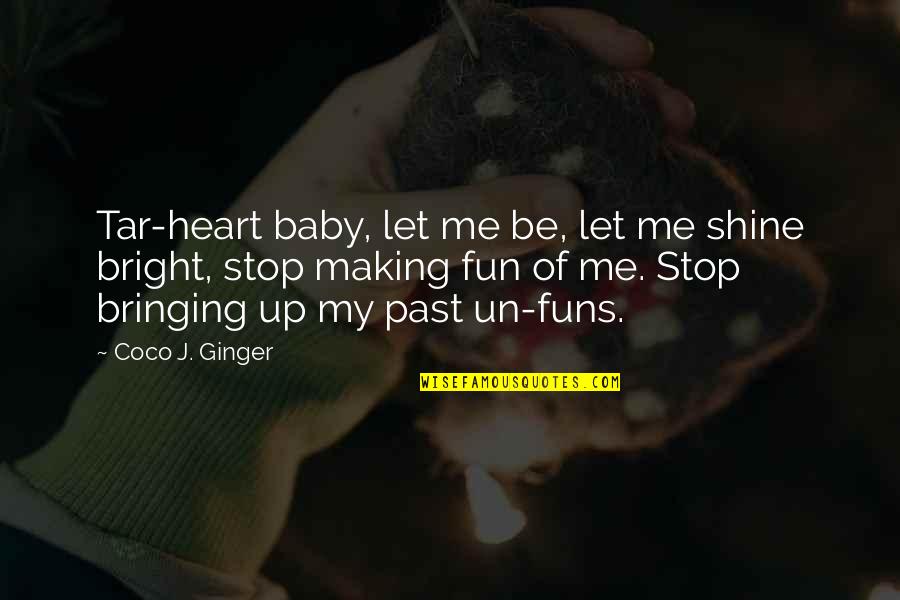Sergtech Quotes By Coco J. Ginger: Tar-heart baby, let me be, let me shine Sergtech Quotes By Coco J. Ginger: Tar-heart baby, let me be, let me shine