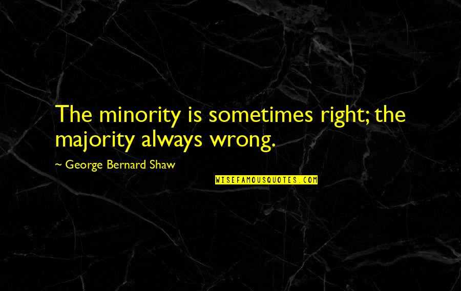 Serhad Ne Quotes By George Bernard Shaw: The minority is sometimes right; the majority always