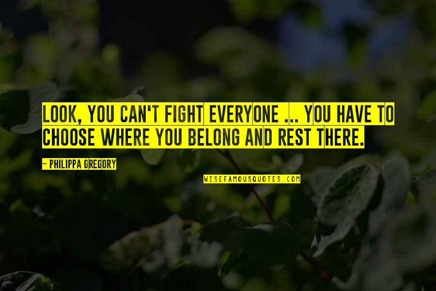 Serhan Onat Quotes By Philippa Gregory: Look, you can't fight everyone ... You have Serhan Onat Quotes By Philippa Gregory: Look, you can't fight everyone ... You have