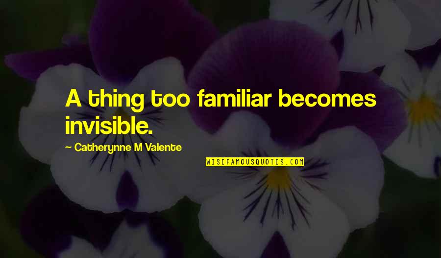 Serhani 2019 Quotes By Catherynne M Valente: A thing too familiar becomes invisible. Serhani 2019 Quotes By Catherynne M Valente: A thing too familiar becomes invisible.