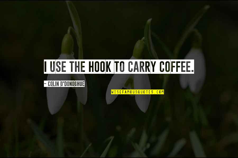 Serhani Tonton Quotes By Colin O'Donoghue: I use the hook to carry coffee. Serhani Tonton Quotes By Colin O'Donoghue: I use the hook to carry coffee.