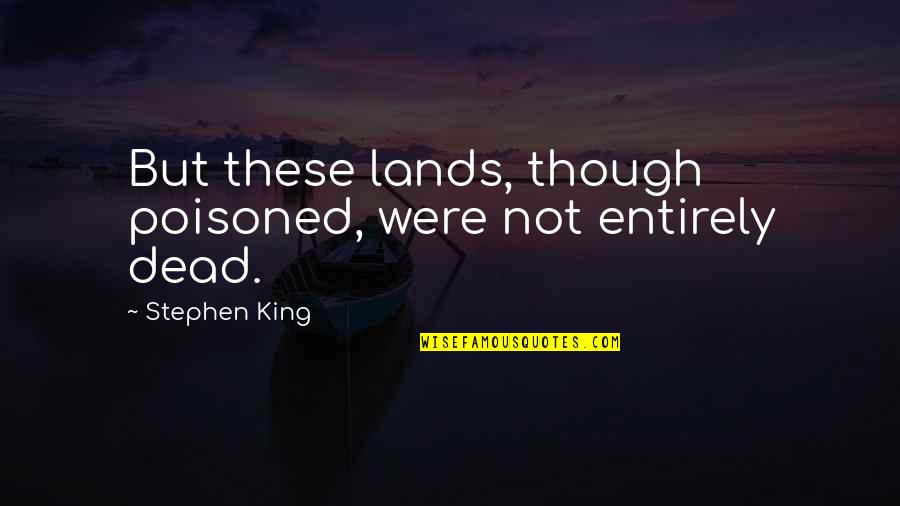 Serhiy Tkach Quotes By Stephen King: But these lands, though poisoned, were not entirely Serhiy Tkach Quotes By Stephen King: But these lands, though poisoned, were not entirely