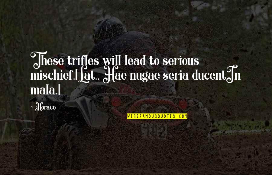 Seria Quotes By Horace: These trifles will lead to serious mischief.[Lat., Hae