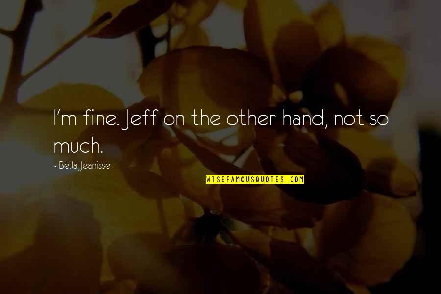 Seriah From Heartland Quotes By Bella Jeanisse: I'm fine. Jeff on the other hand, not