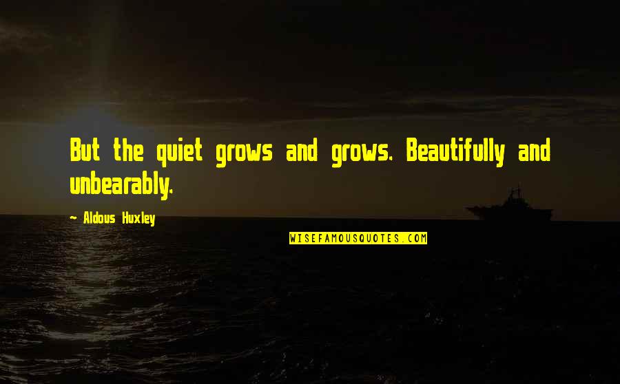 Serial Hottie Quotes By Aldous Huxley: But the quiet grows and grows. Beautifully and