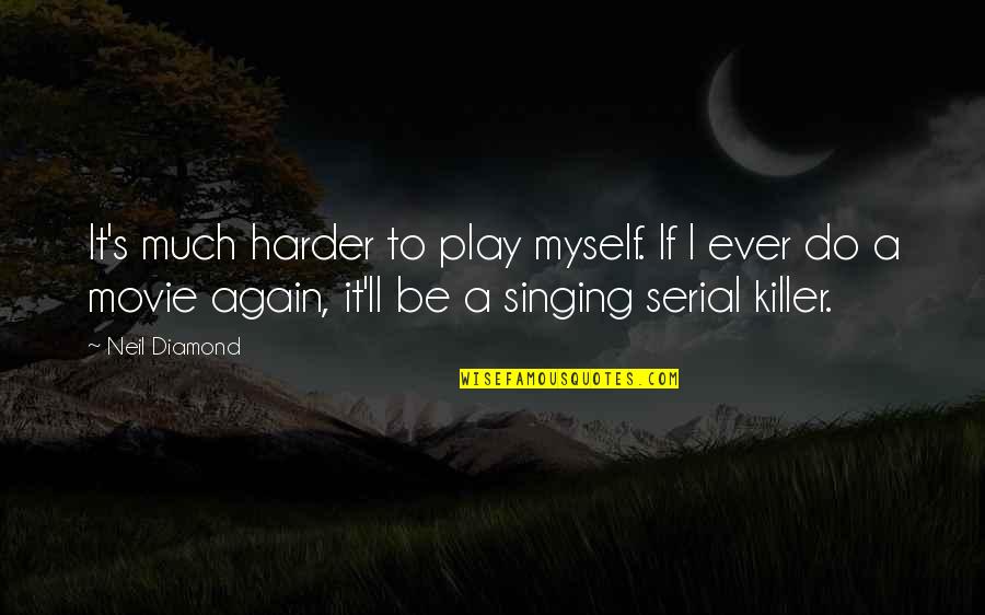 Serial Killer Quotes By Neil Diamond: It's much harder to play myself. If I