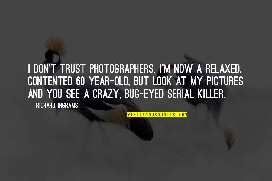 Serial Killer Quotes By Richard Ingrams: I don't trust photographers. I'm now a relaxed,