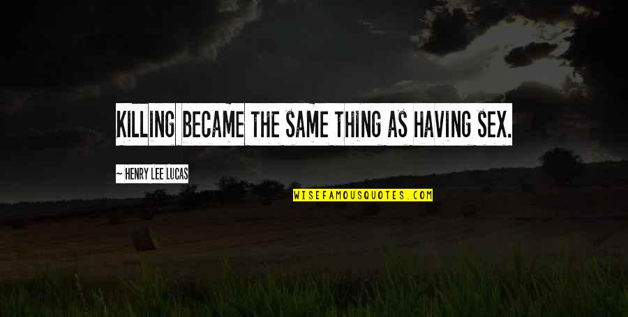 Serial Killing Quotes By Henry Lee Lucas: Killing became the same thing as having sex. Serial Killing Quotes By Henry Lee Lucas: Killing became the same thing as having sex.