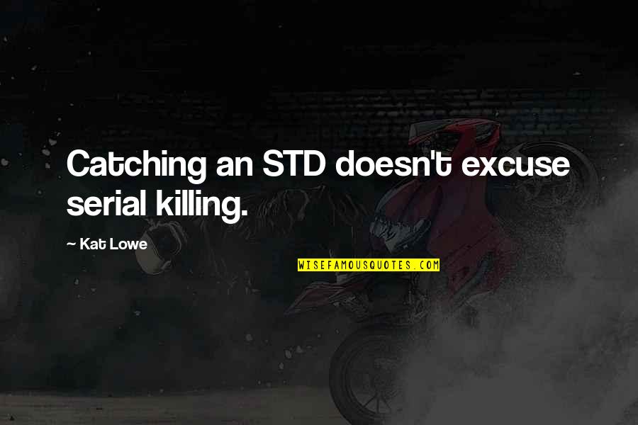 Serial Killing Quotes By Kat Lowe: Catching an STD doesn't excuse serial killing.