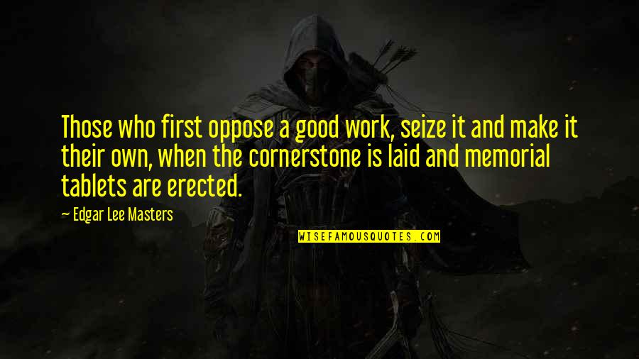 Serializations Quotes By Edgar Lee Masters: Those who first oppose a good work, seize