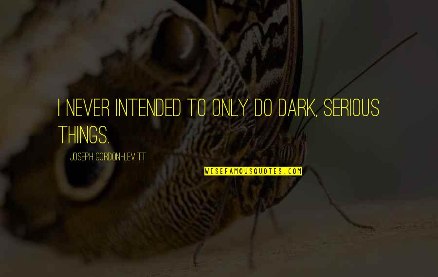 Serialized Fiction Quotes By Joseph Gordon-Levitt: I never intended to only do dark, serious Serialized Fiction Quotes By Joseph Gordon-Levitt: I never intended to only do dark, serious