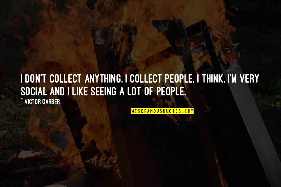 Serialized Novels Quotes By Victor Garber: I don't collect anything. I collect people, I Serialized Novels Quotes By Victor Garber: I don't collect anything. I collect people, I