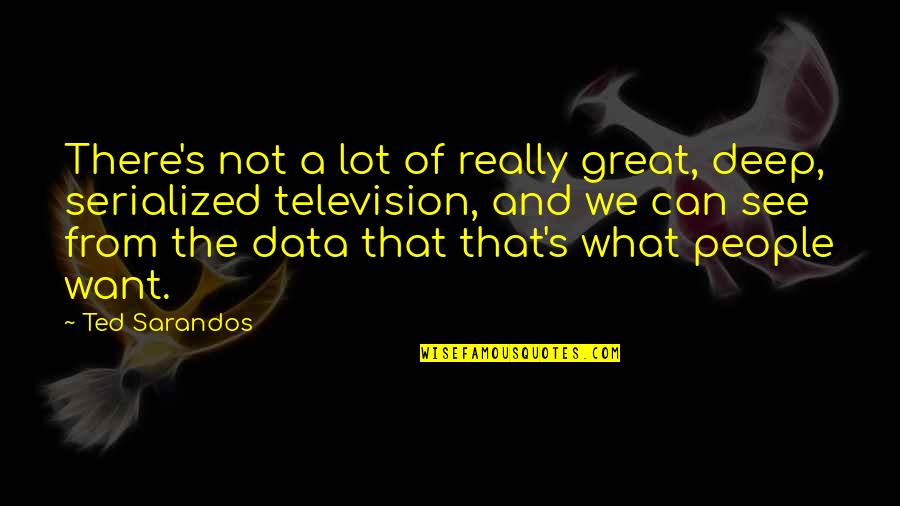 Serialized Television Quotes By Ted Sarandos: There's not a lot of really great, deep, Serialized Television Quotes By Ted Sarandos: There's not a lot of really great, deep,