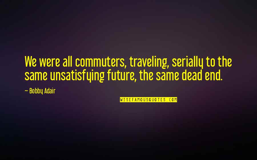 Serially Quotes By Bobby Adair: We were all commuters, traveling, serially to the