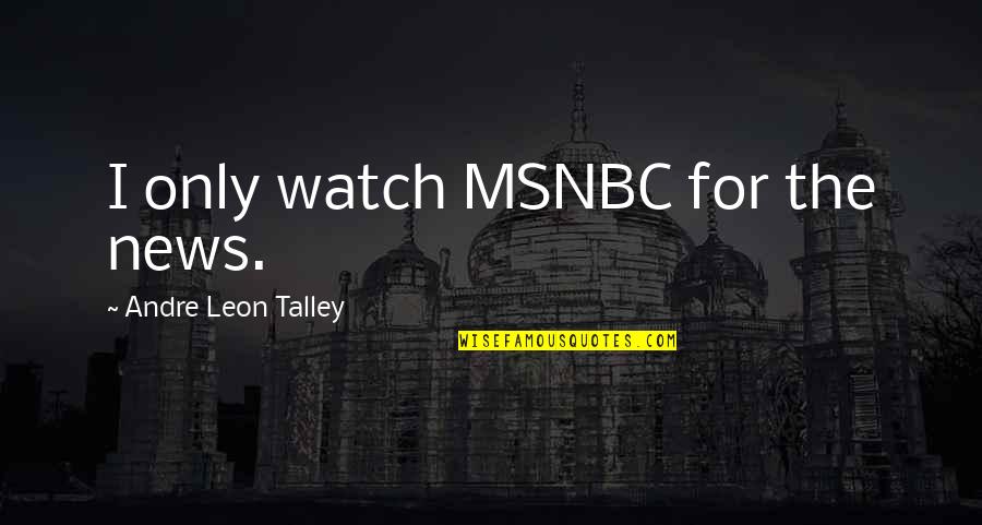 Serials 2000 Quotes By Andre Leon Talley: I only watch MSNBC for the news. Serials 2000 Quotes By Andre Leon Talley: I only watch MSNBC for the news.