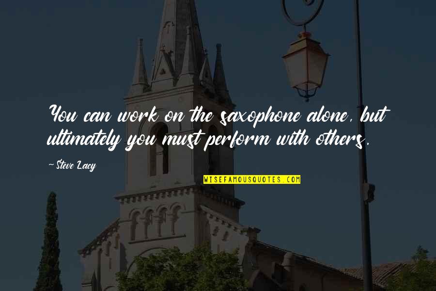 Serials Quotes By Steve Lacy: You can work on the saxophone alone, but