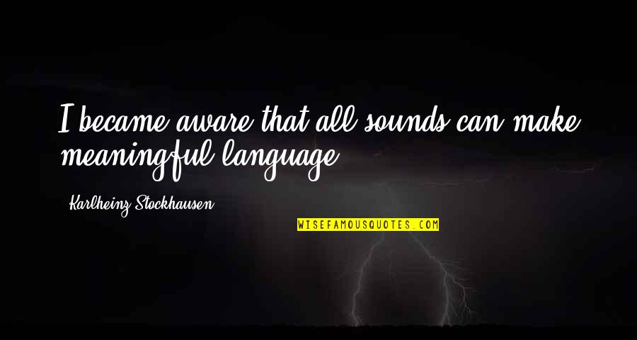 Serian Law Quotes By Karlheinz Stockhausen: I became aware that all sounds can make