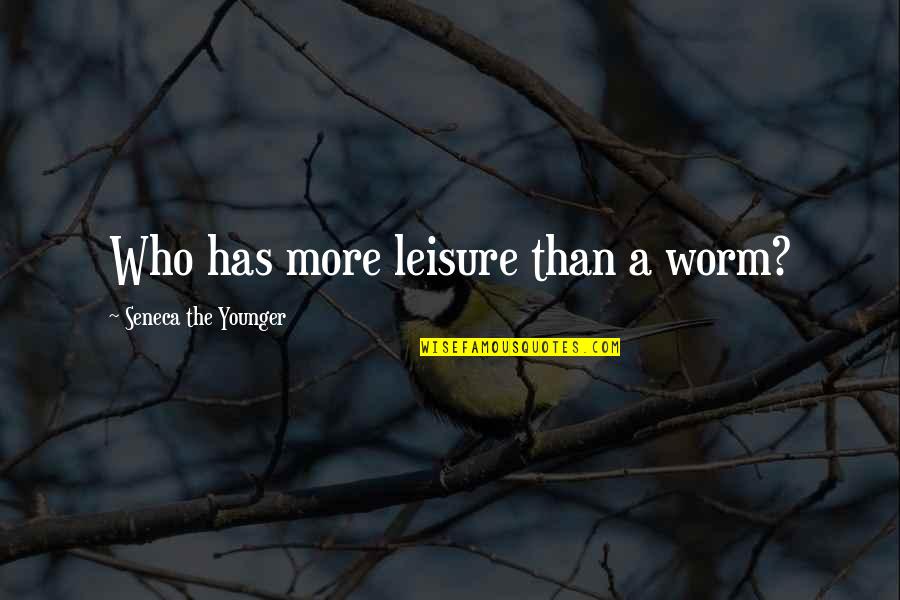 Serian Law Quotes By Seneca The Younger: Who has more leisure than a worm?